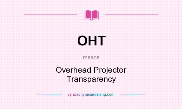 What does OHT mean? It stands for Overhead Projector Transparency