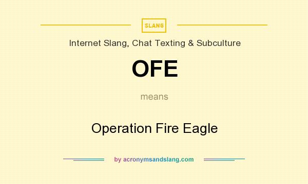 What does OFE mean? It stands for Operation Fire Eagle