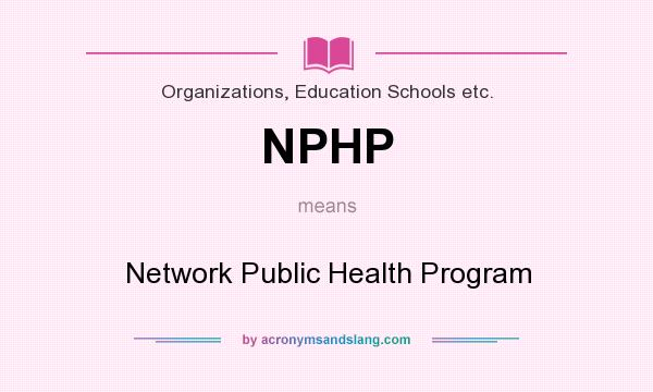 What does NPHP mean? It stands for Network Public Health Program