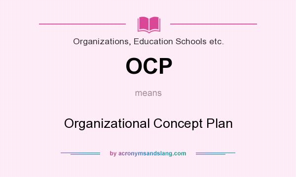What does OCP mean? It stands for Organizational Concept Plan