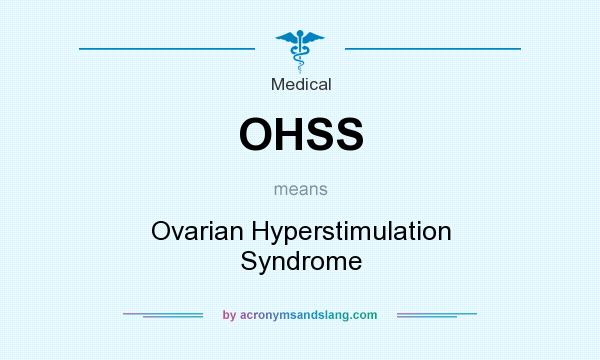 What does OHSS mean? It stands for Ovarian Hyperstimulation Syndrome