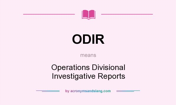 What does ODIR mean? It stands for Operations Divisional Investigative Reports
