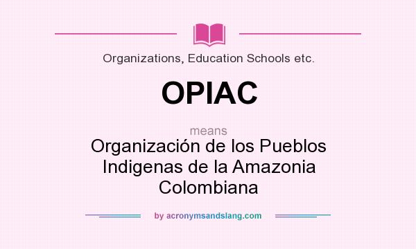 What does OPIAC mean? It stands for Organización de los Pueblos Indigenas de la Amazonia Colombiana