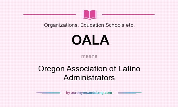 What does OALA mean? It stands for Oregon Association of Latino Administrators