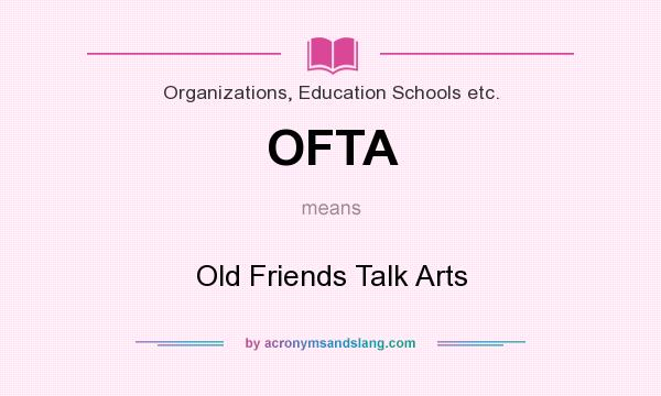 What does OFTA mean? It stands for Old Friends Talk Arts