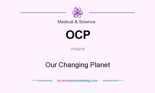 What does OCP mean? It stands for Our Changing Planet