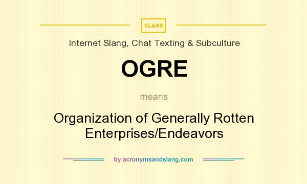 What does OGRE mean? It stands for Organization of Generally Rotten Enterprises/Endeavors
