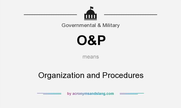 What does O&P mean? It stands for Organization and Procedures
