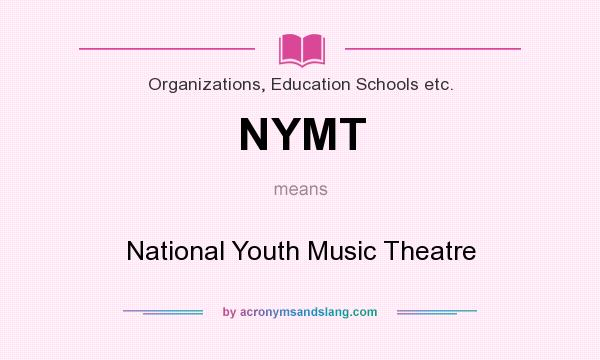 What does NYMT mean? It stands for National Youth Music Theatre