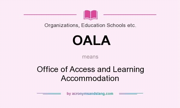 What does OALA mean? It stands for Office of Access and Learning Accommodation