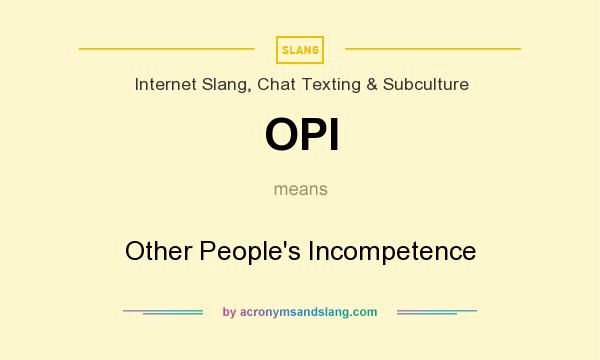 What does OPI mean? It stands for Other People`s Incompetence