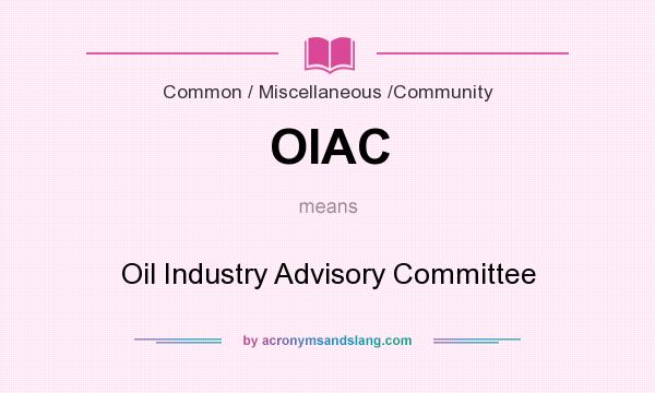 What does OIAC mean? It stands for Oil Industry Advisory Committee