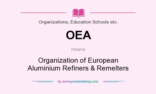 What does OEA mean? It stands for Organization of European Aluminium Refiners & Remelters