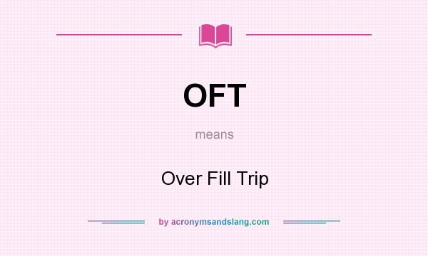 What does OFT mean? It stands for Over Fill Trip