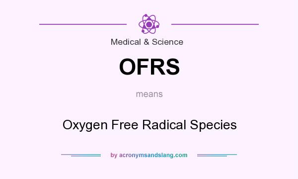 What does OFRS mean? It stands for Oxygen Free Radical Species