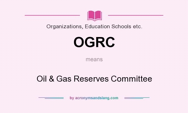 What does OGRC mean? It stands for Oil & Gas Reserves Committee