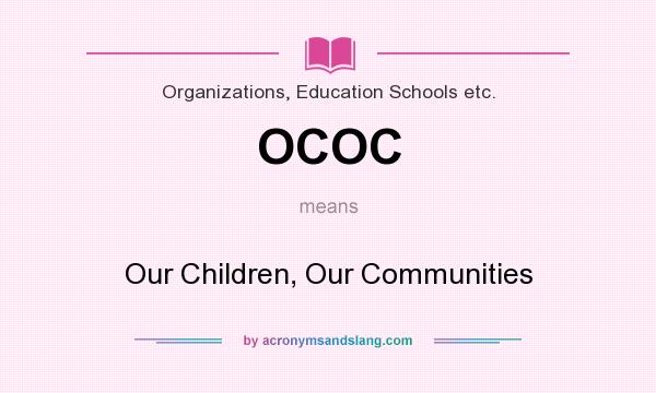 What does OCOC mean? It stands for Our Children, Our Communities
