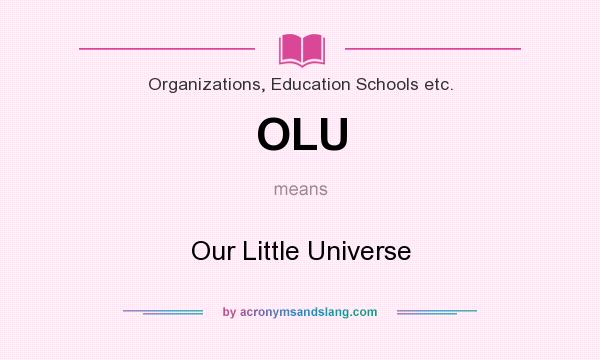 What does OLU mean? It stands for Our Little Universe