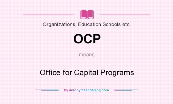 What does OCP mean? It stands for Office for Capital Programs