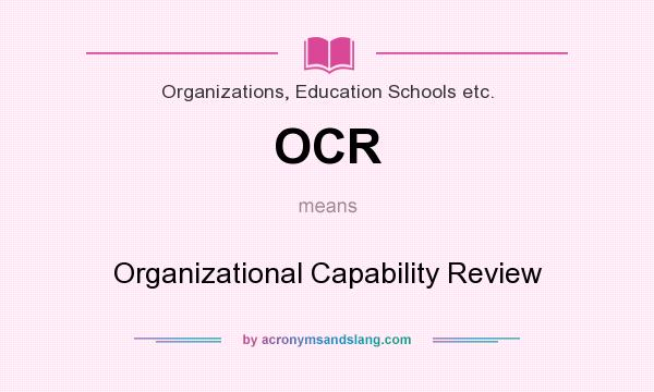What does OCR mean? It stands for Organizational Capability Review