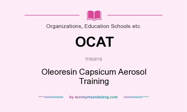 What does OCAT mean? It stands for Oleoresin Capsicum Aerosol Training