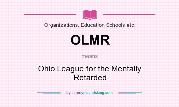 What does OLMR mean? It stands for Ohio League for the Mentally Retarded