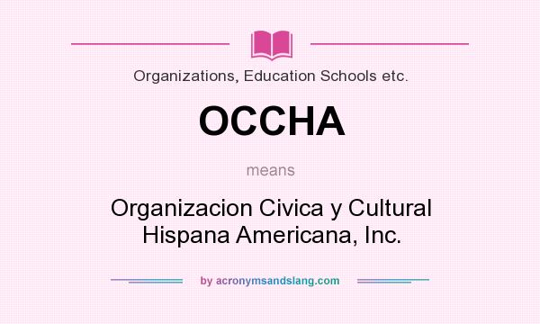 What does OCCHA mean? It stands for Organizacion Civica y Cultural Hispana Americana, Inc.
