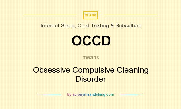What does OCCD mean? It stands for Obsessive Compulsive Cleaning Disorder