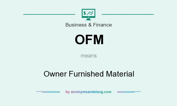 What does OFM mean? It stands for Owner Furnished Material