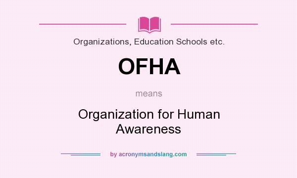 What does OFHA mean? It stands for Organization for Human Awareness