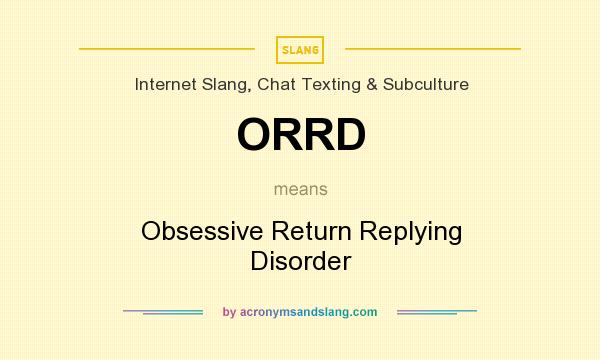 What does ORRD mean? It stands for Obsessive Return Replying Disorder