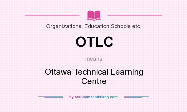 What does OTLC mean? It stands for Ottawa Technical Learning Centre
