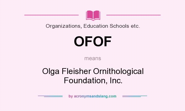 What does OFOF mean? It stands for Olga Fleisher Ornithological Foundation, Inc.