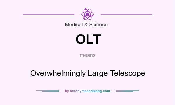 What does OLT mean? It stands for Overwhelmingly Large Telescope