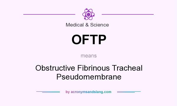 What does OFTP mean? It stands for Obstructive Fibrinous Tracheal Pseudomembrane