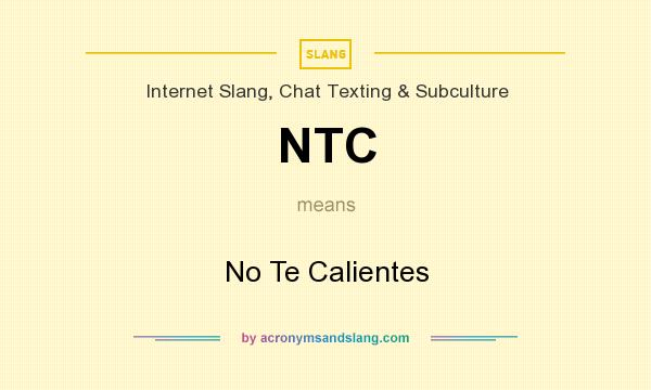 What does NTC mean? It stands for No Te Calientes