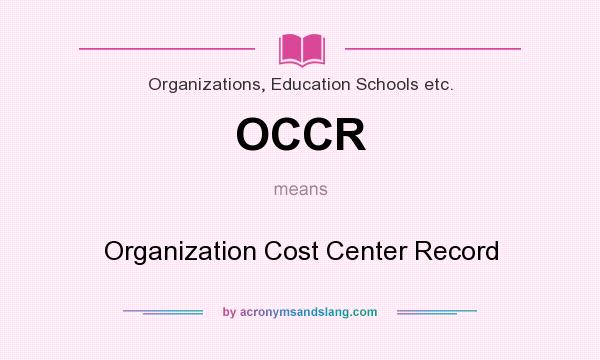 What does OCCR mean? It stands for Organization Cost Center Record