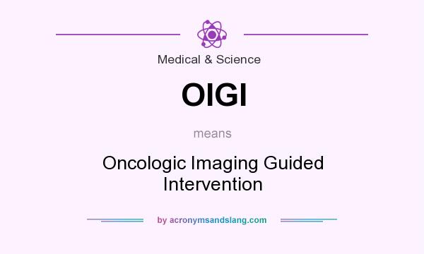 What does OIGI mean? It stands for Oncologic Imaging Guided Intervention