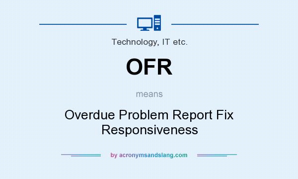 What does OFR mean? It stands for Overdue Problem Report Fix Responsiveness