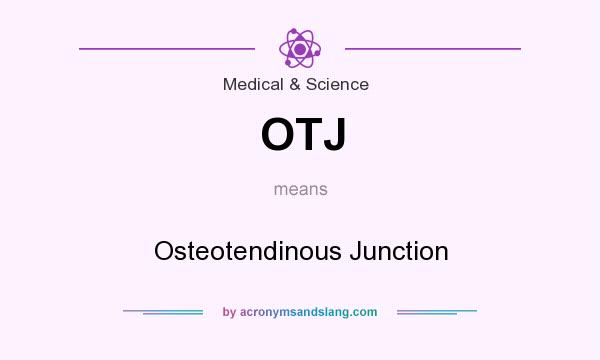 What does OTJ mean? It stands for Osteotendinous Junction