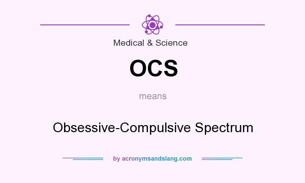 What does OCS mean? It stands for Obsessive-Compulsive Spectrum