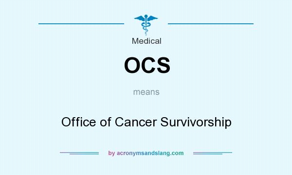 What does OCS mean? It stands for Office of Cancer Survivorship