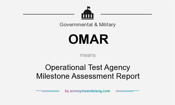 What does OMAR mean? It stands for Operational Test Agency Milestone Assessment Report