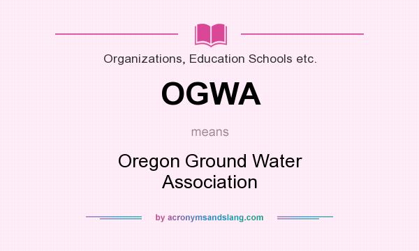 What does OGWA mean? It stands for Oregon Ground Water Association