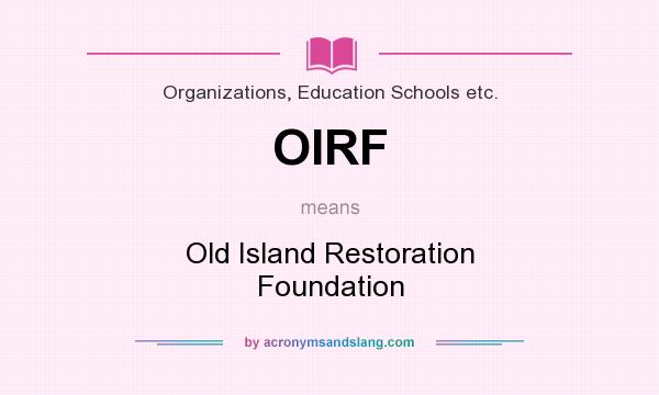 What does OIRF mean? It stands for Old Island Restoration Foundation