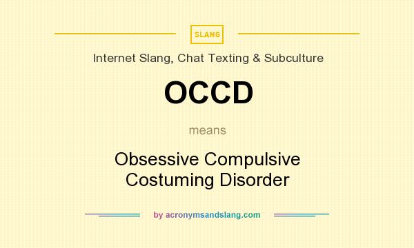 What does OCCD mean? It stands for Obsessive Compulsive Costuming Disorder