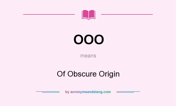 What does OOO mean? It stands for Of Obscure Origin