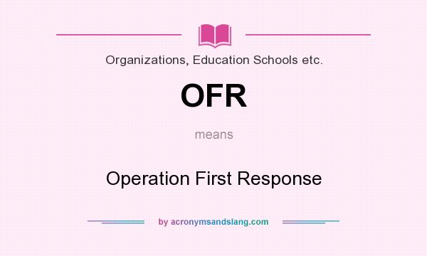 What does OFR mean? It stands for Operation First Response