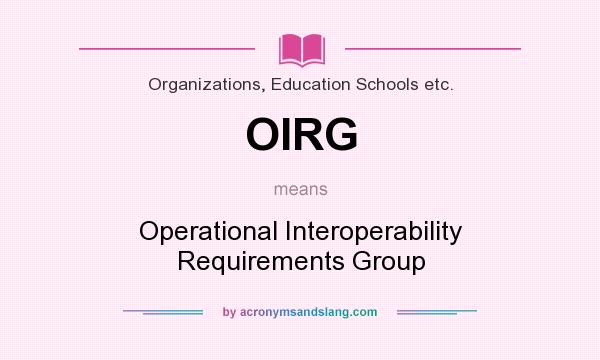 What does OIRG mean? It stands for Operational Interoperability Requirements Group