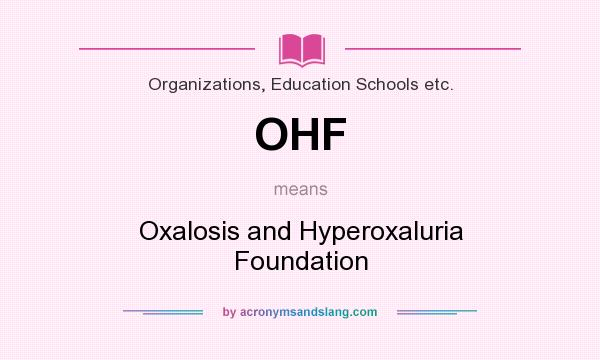 What does OHF mean? It stands for Oxalosis and Hyperoxaluria Foundation